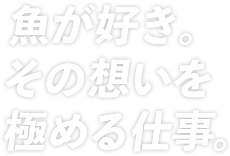 魚が好き。その想いを極める仕事。